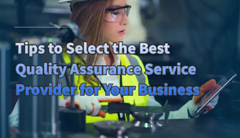 Tips to Select the Best Quality Assurance Service Provider for Your Business